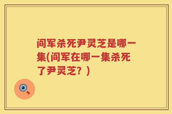 阎军杀死尹灵芝是哪一集(阎军在哪一集杀死了尹灵芝？)