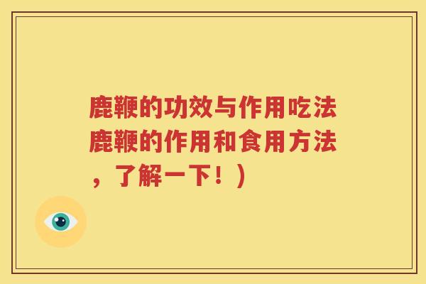 鹿鞭的功效与作用吃法鹿鞭的作用和食用方法，了解一下！)