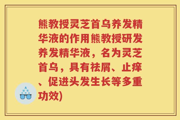熊教授灵芝首乌养发精华液的作用熊教授研发养发精华液,名为灵芝首乌,具有祛屑、止痒、促进头发生长等多重功效) 熊教授灵芝首乌养发精华液的作用熊教授研发养发精华液,名为灵芝首乌,具有祛屑、止痒、促进头发生长等多重功效)