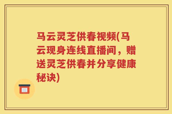 马云灵芝供春视频(马云现身连线直播间，赠送灵芝供春并分享健康秘诀)