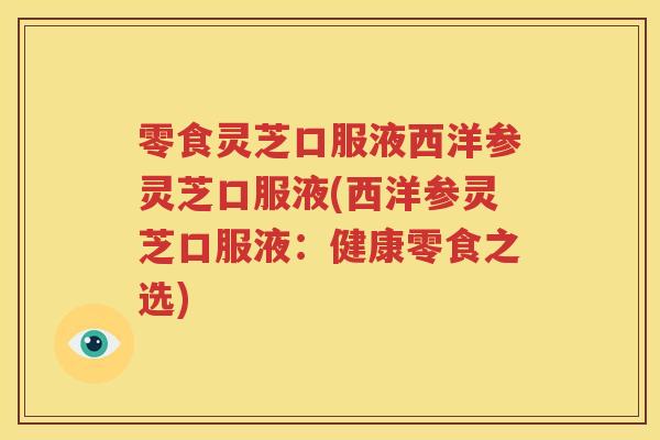 零食灵芝口服液西洋参灵芝口服液(西洋参灵芝口服液：健康零食之选)