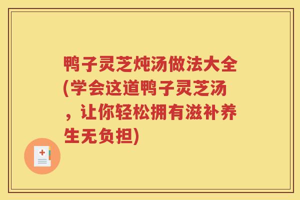鸭子灵芝炖汤做法大全(学会这道鸭子灵芝汤,让你轻松拥有滋补养生无负担) 鸭子灵芝炖汤做法大全(学会这道鸭子灵芝汤,让你轻松拥有滋补养生无负担)