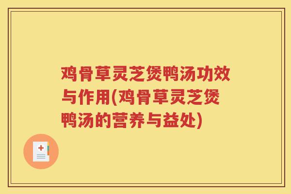 鸡骨草灵芝煲鸭汤功效与作用(鸡骨草灵芝煲鸭汤的营养与益处)
