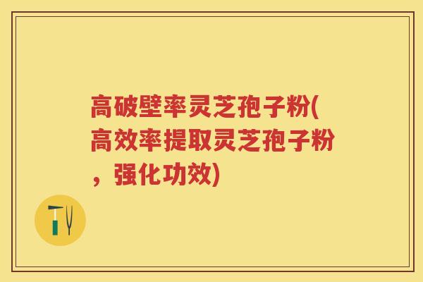 高破壁率灵芝孢子粉(高效率提取灵芝孢子粉,强化功效) 高破壁率灵芝孢子粉(高效率提取灵芝孢子粉,强化功效)
