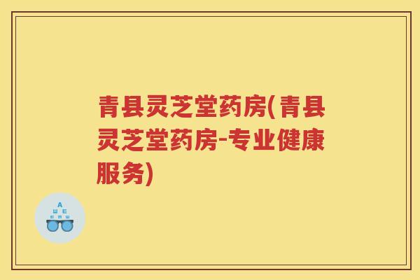 青县灵芝堂药房(青县灵芝堂药房-专业健康服务)