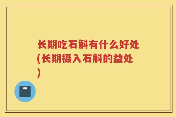 长期吃石斛有什么好处(长期摄入石斛的益处)