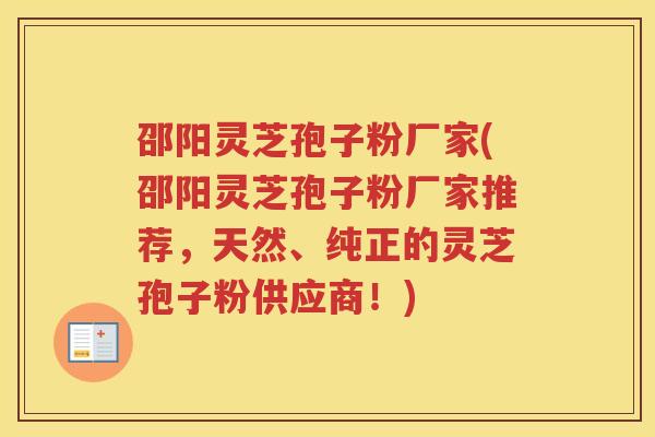 邵阳灵芝孢子粉厂家(邵阳灵芝孢子粉厂家推荐，天然、纯正的灵芝孢子粉供应商！)