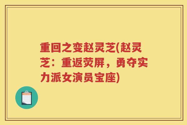 重回之变赵灵芝(赵灵芝：重返荧屏，勇夺实力派女演员宝座)
