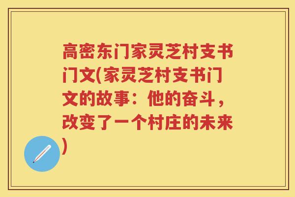 高密东门家灵芝村支书门文(家灵芝村支书门文的故事：他的奋斗，改变了一个村庄的未来)
