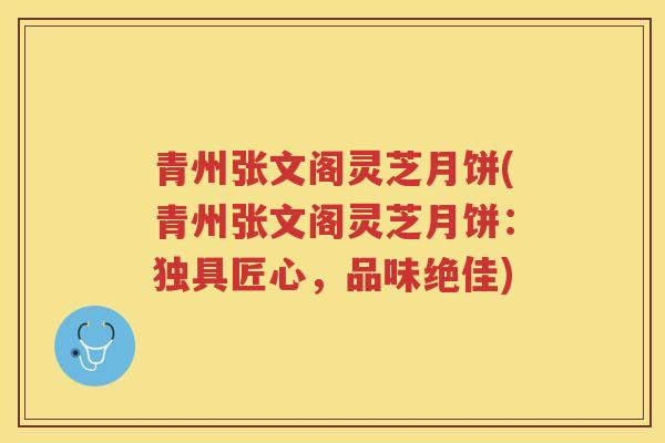 青州张文阁灵芝月饼(青州张文阁灵芝月饼：独具匠心，品味绝佳)