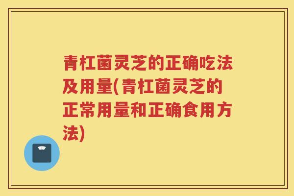 青杠菌灵芝的正确吃法及用量(青杠菌灵芝的正常用量和正确食用方法) 青杠菌灵芝的正确吃法及用量(青杠菌灵芝的正常用量和正确食用方法)