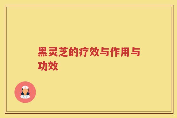 黑灵芝的疗效与作用与功效