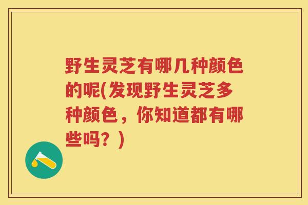 野生灵芝有哪几种颜色的呢(发现野生灵芝多种颜色，你知道都有哪些吗？)
