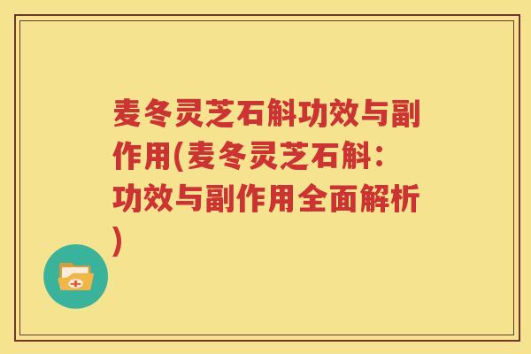 麦冬灵芝石斛功效与副作用(麦冬灵芝石斛:功效与副作用全面解析) 麦冬灵芝石斛功效与副作用(麦冬灵芝石斛:功效与副作用全面解析)