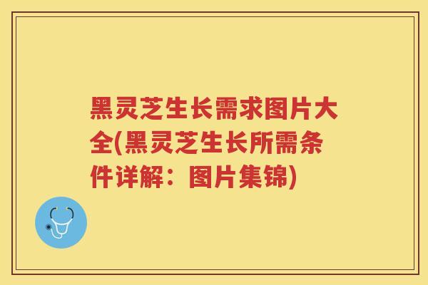 黑灵芝生长需求图片大全(黑灵芝生长所需条件详解：图片集锦)