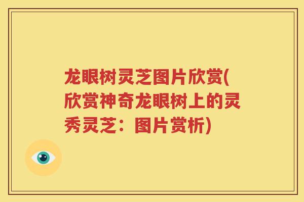 龙眼树灵芝图片欣赏(欣赏神奇龙眼树上的灵秀灵芝：图片赏析)