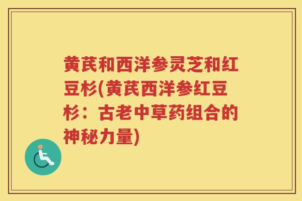 黄芪和西洋参灵芝和红豆杉(黄芪西洋参红豆杉：古老中草药组合的神秘力量)