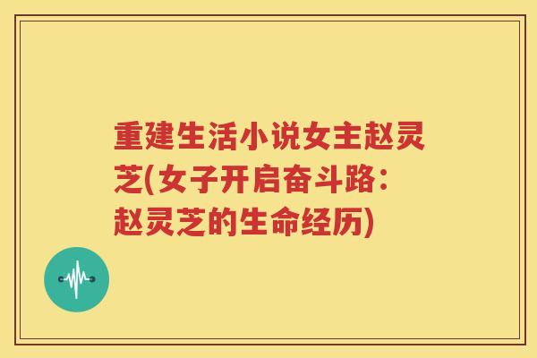 重建生活小说女主赵灵芝(女子开启奋斗路：赵灵芝的生命经历)