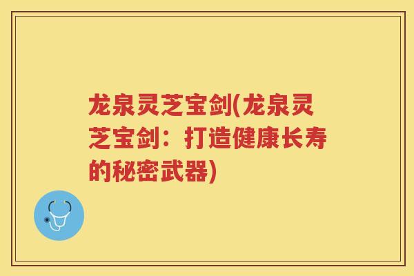 龙泉灵芝宝剑(龙泉灵芝宝剑：打造健康长寿的秘密武器)