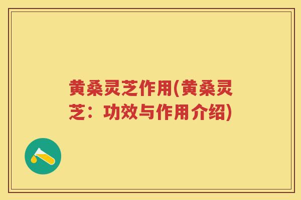 黄桑灵芝作用(黄桑灵芝:功效与作用介绍) 黄桑灵芝作用(黄桑灵芝:功效与作用介绍)