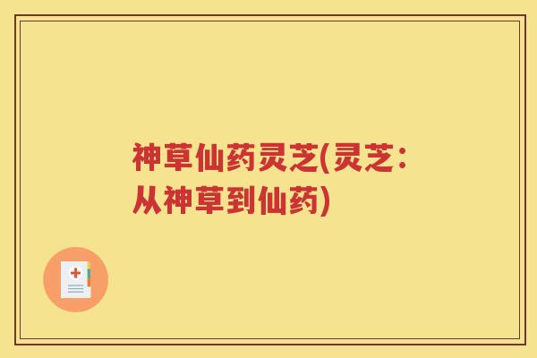 神草仙药灵芝(灵芝:从神草到仙药) 神草仙药灵芝(灵芝:从神草到仙药)