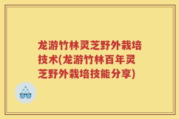 龙游竹林灵芝野外栽培技术(龙游竹林百年灵芝野外栽培技能分享)