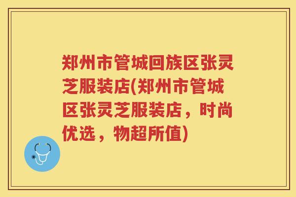 郑州市管城回族区张灵芝服装店(郑州市管城区张灵芝服装店，时尚优选，物超所值)