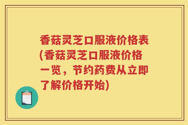 香菇灵芝口服液价格表(香菇灵芝口服液价格一览，节约药费从立即了解价格开始)