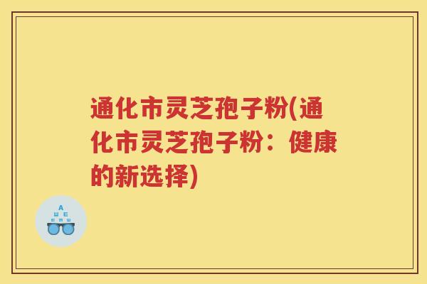 通化市灵芝孢子粉(通化市灵芝孢子粉:健康的新选择) 通化市灵芝孢子粉(通化市灵芝孢子粉:健康的新选择)
