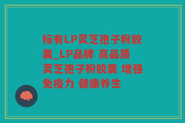 标有LP灵芝孢子粉胶囊_LP品牌 高品质灵芝孢子粉胶囊 增强免疫力 健康养生
