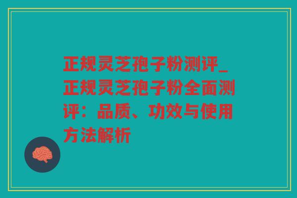 正规灵芝孢子粉测评_正规灵芝孢子粉全面测评:品质、功效与使用方法解析 正规灵芝孢子粉测评_正规灵芝孢子粉全面测评:品质、功效与使用方法解析