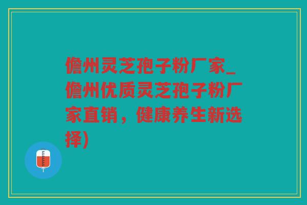 儋州灵芝孢子粉厂家_儋州优质灵芝孢子粉厂家直销,健康养生新选择) 儋州灵芝孢子粉厂家_儋州优质灵芝孢子粉厂家直销,健康养生新选择)