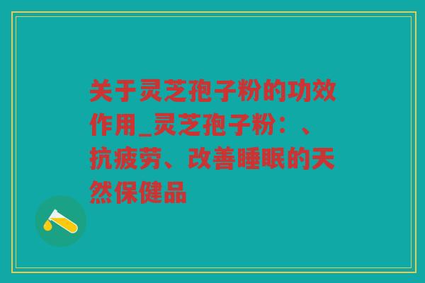 关于灵芝孢子粉的功效作用_灵芝孢子粉：、、改善的天然保健品