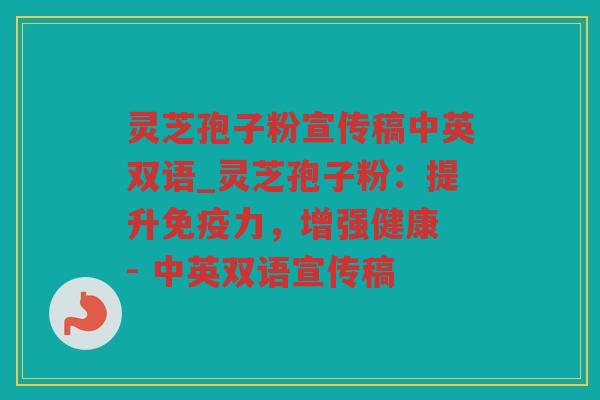 灵芝孢子粉宣传稿中英双语_灵芝孢子粉：提升免疫力，增强健康 - 中英双语宣传稿