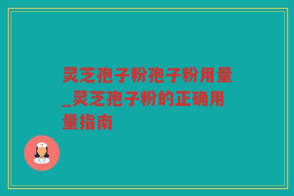 灵芝孢子粉孢子粉用量_灵芝孢子粉的正确用量指南