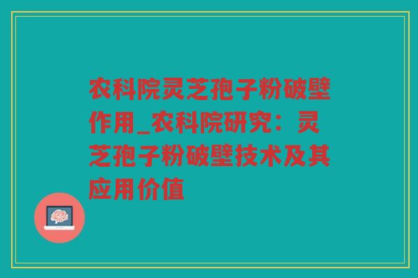 农科院灵芝孢子粉破壁作用_农科院研究：灵芝孢子粉破壁技术及其应用价值