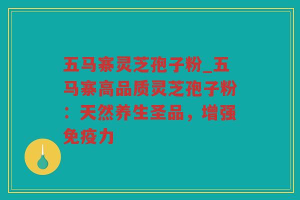 五马寨灵芝孢子粉_五马寨高品质灵芝孢子粉:天然养生圣品,增强免疫力 五马寨灵芝孢子粉_五马寨高品质灵芝孢子粉:天然养生圣品,增强免疫力