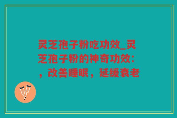 灵芝孢子粉吃功效_灵芝孢子粉的神奇功效：，改善，延缓