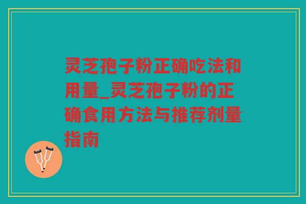 灵芝孢子粉正确吃法和用量_灵芝孢子粉的正确食用方法与推荐剂量指南