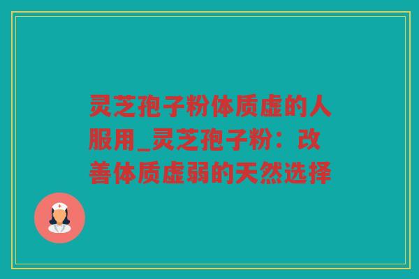 灵芝孢子粉体质虚的人服用_灵芝孢子粉：改善体质虚弱的天然选择