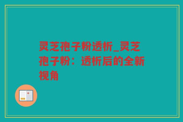灵芝孢子粉透析_灵芝孢子粉：透析后的全新视角