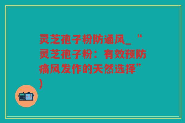 灵芝孢子粉防通风_“灵芝孢子粉：有效痛风发作的天然选择”)