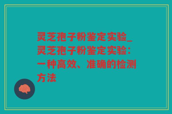 灵芝孢子粉鉴定实验_灵芝孢子粉鉴定实验：一种高效、准确的检测方法