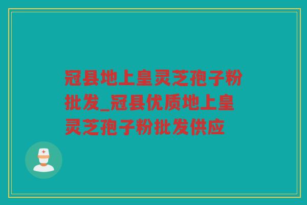 冠县地上皇灵芝孢子粉批发_冠县优质地上皇灵芝孢子粉批发供应