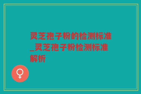 灵芝孢子粉的检测标准_灵芝孢子粉检测标准解析