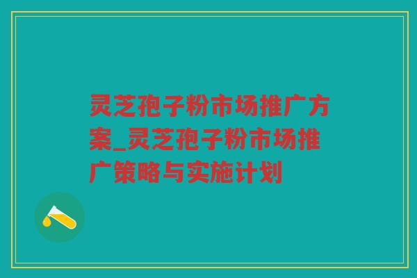 灵芝孢子粉市场推广方案_灵芝孢子粉市场推广策略与实施计划