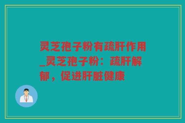 灵芝孢子粉有疏作用_灵芝孢子粉：疏解郁，促进健康