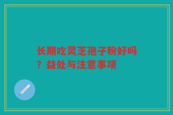 长期吃灵芝孢子粉好吗？益处与注意事项