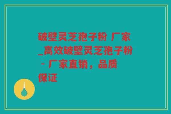 破壁灵芝孢子粉 厂家_高效破壁灵芝孢子粉 - 厂家直销，品质保证