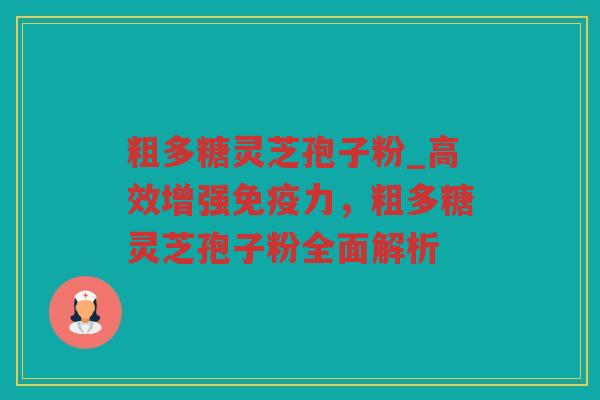 粗多糖灵芝孢子粉_高效增强免疫力，粗多糖灵芝孢子粉全面解析